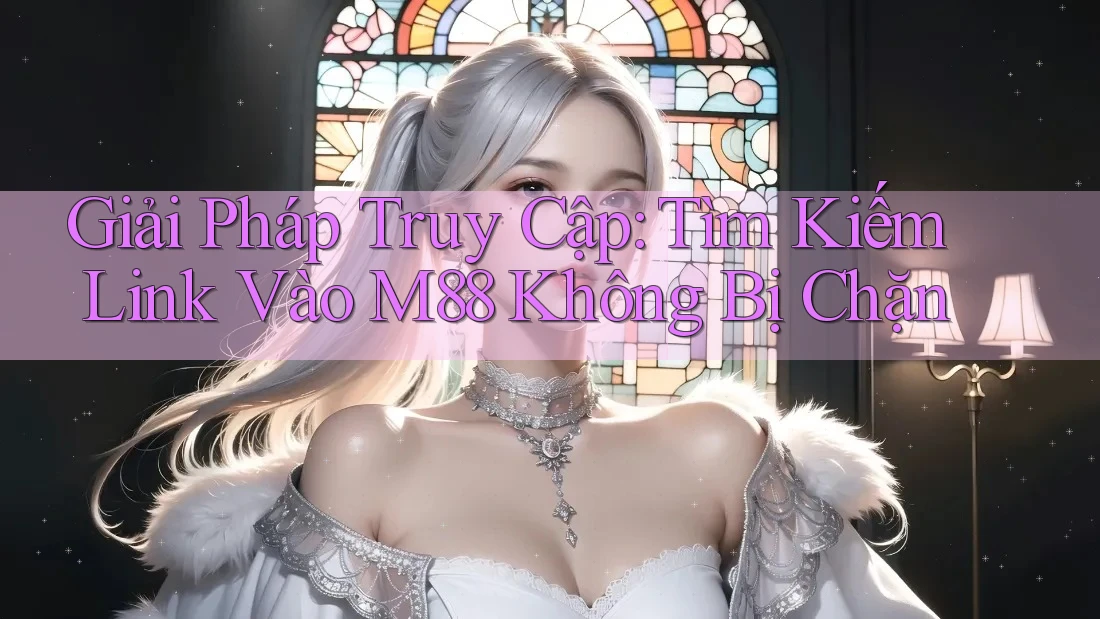 Giải Pháp Truy Cập: Tìm Kiếm Link Vào M88 Không Bị Chặn
