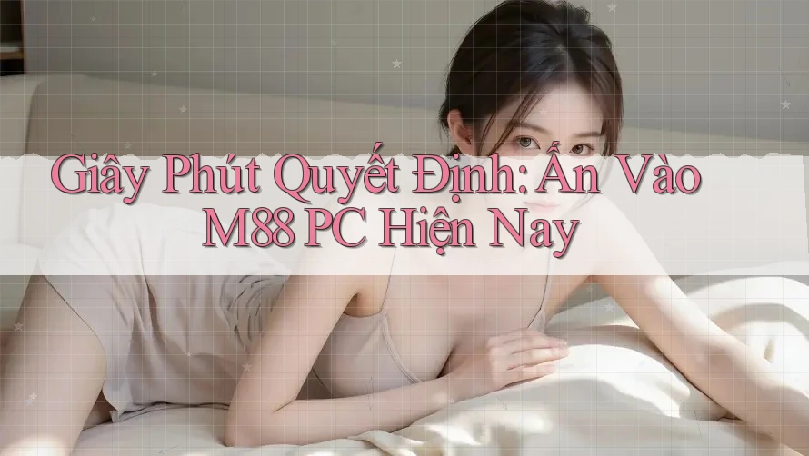 Giây Phút Quyết Định: Ấn Vào M88 PC Hiện Nay