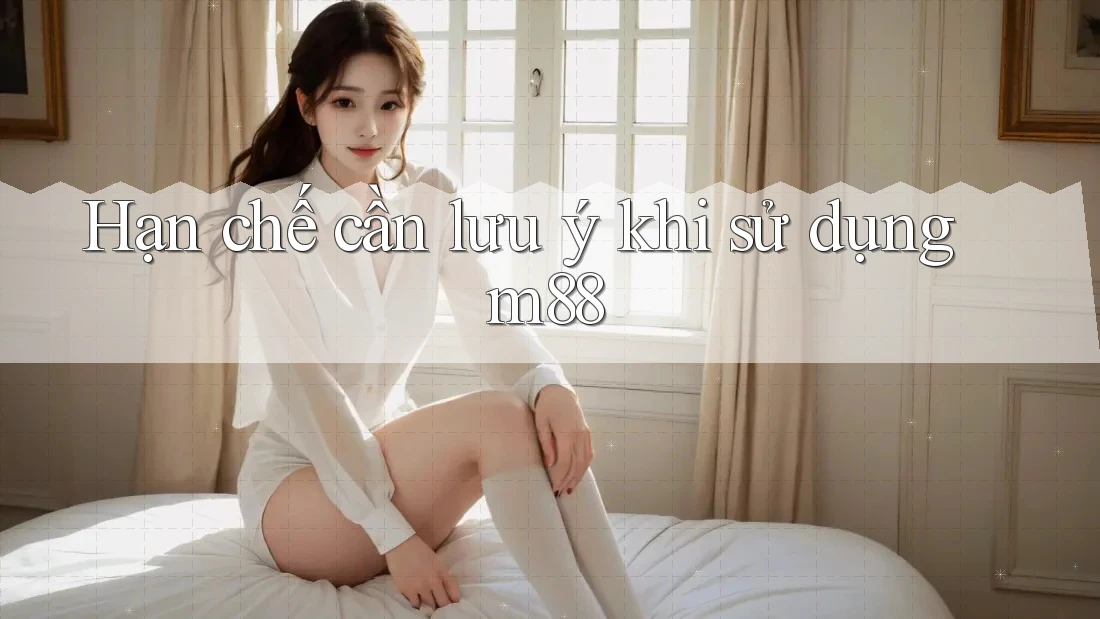 Hạn chế cần lưu ý khi sử dụng m88