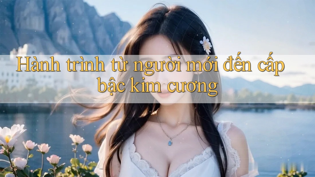 Hành trình từ người mới đến cấp bậc kim cương