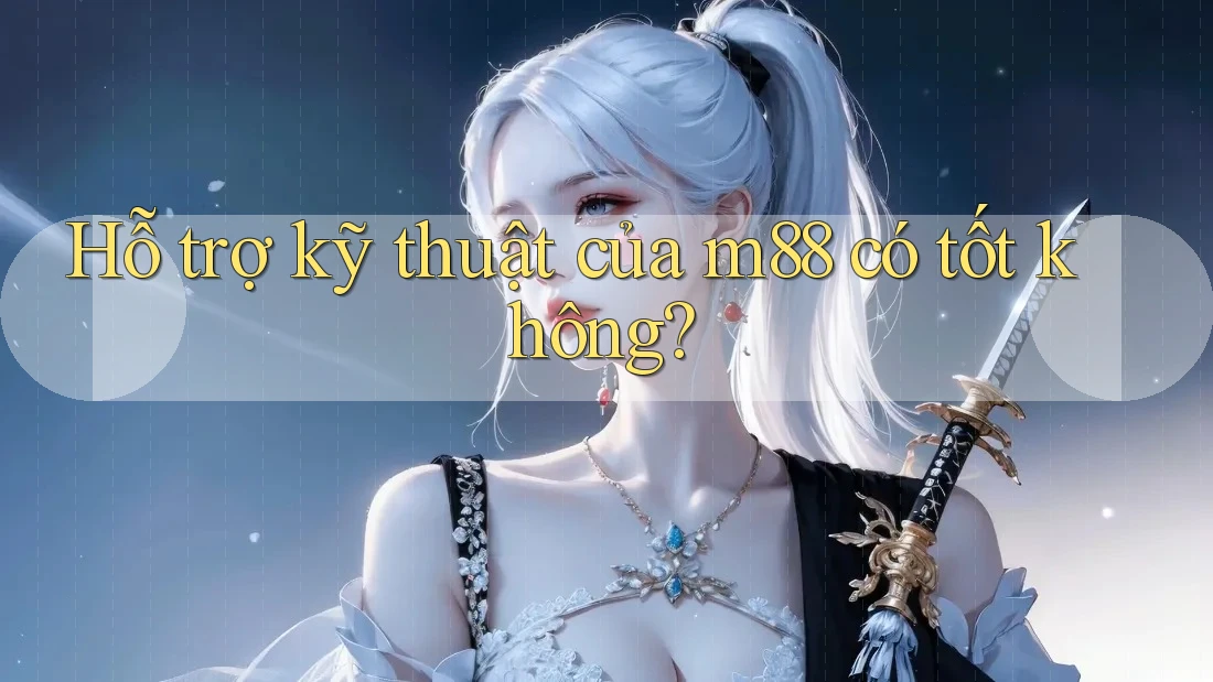Hỗ trợ kỹ thuật của m88 có tốt không?
