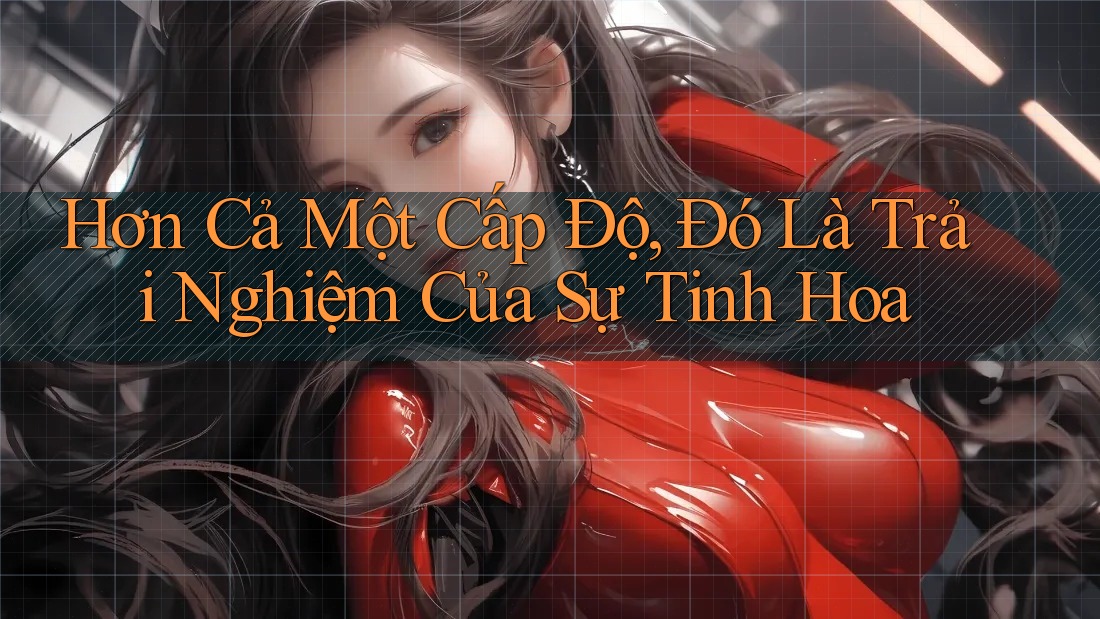 Hơn Cả Một Cấp Độ, Đó Là Trải Nghiệm Của Sự Tinh Hoa
