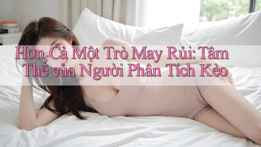 Hơn Cả Một Trò May Rủi: Tâm Thế của Người Phân Tích Kèo