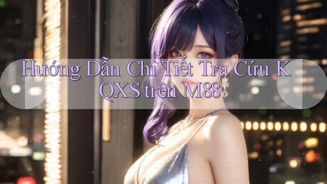 Hướng Dẫn Chi Tiết Tra Cứu KQXS trên M88