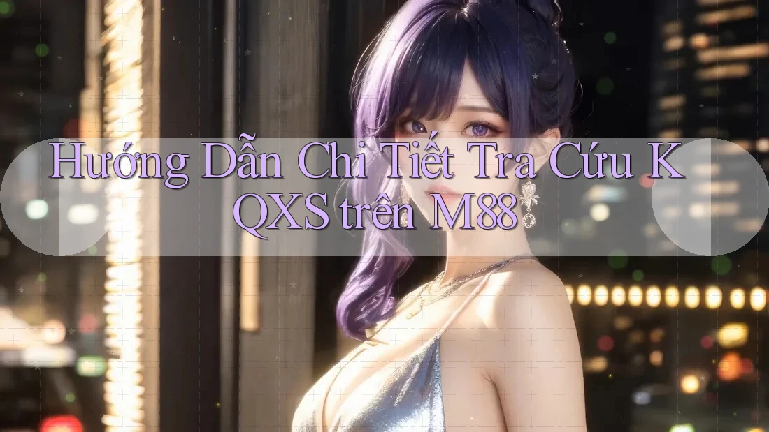 Hướng Dẫn Chi Tiết Tra Cứu KQXS trên M88 Hướng Dẫn Chi Tiết Tra Cứu KQXS trên M88