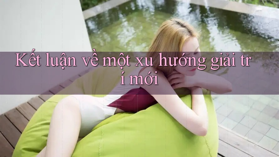 Kết luận về một xu hướng giải trí mới