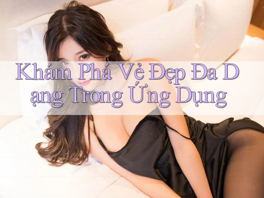 Khám Phá Vẻ Đẹp Đa Dạng Trong Ứng Dụng