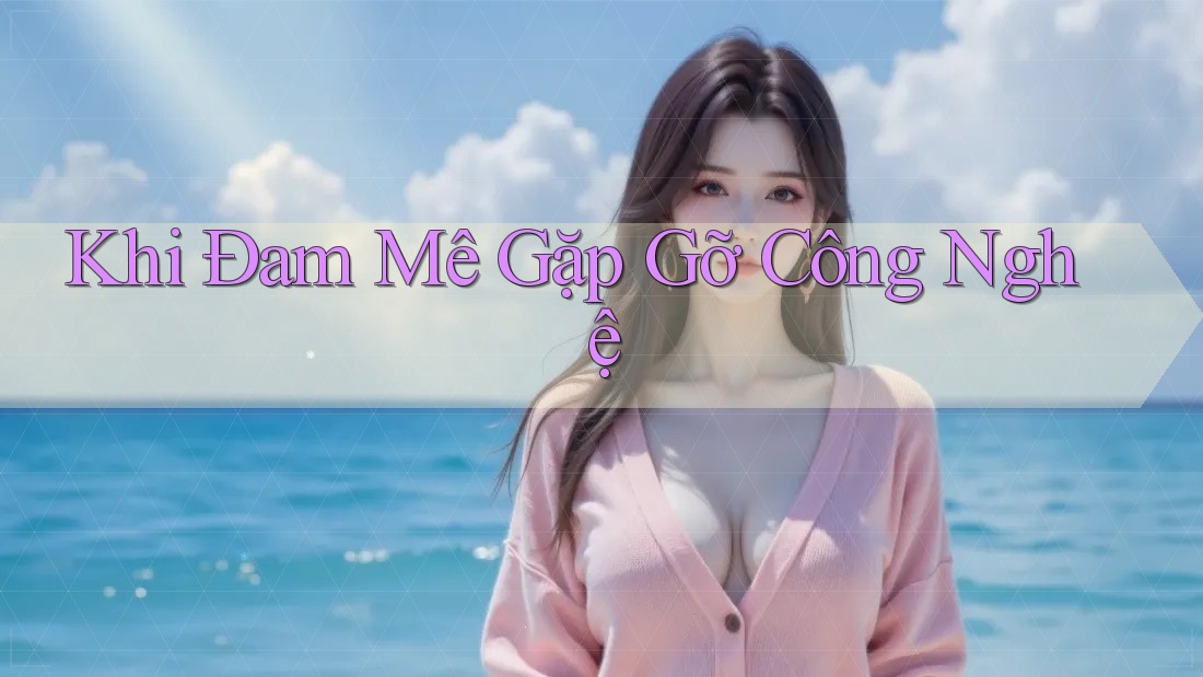 Khi Đam Mê Gặp Gỡ Công Nghệ