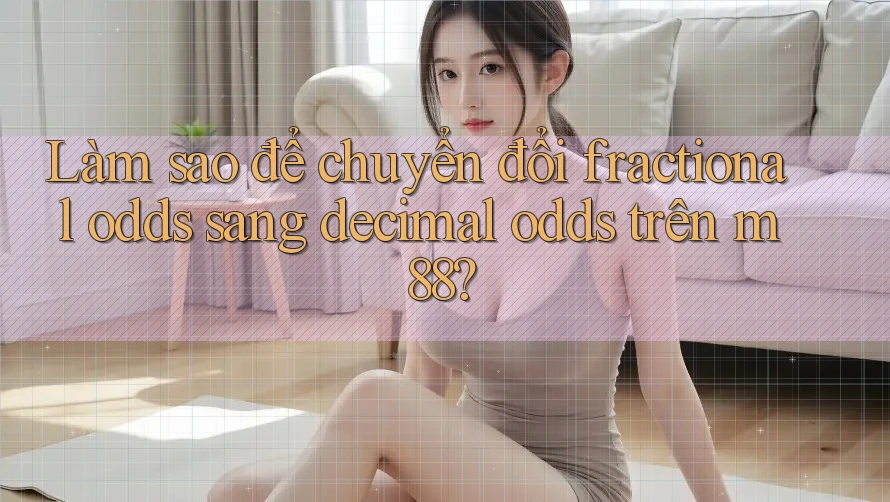 Làm sao để chuyển đổi fractional odds sang decimal odds trên m88?
