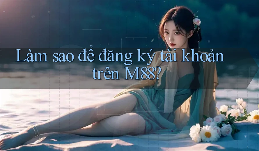 Làm sao để đăng ký tài khoản trên m88?