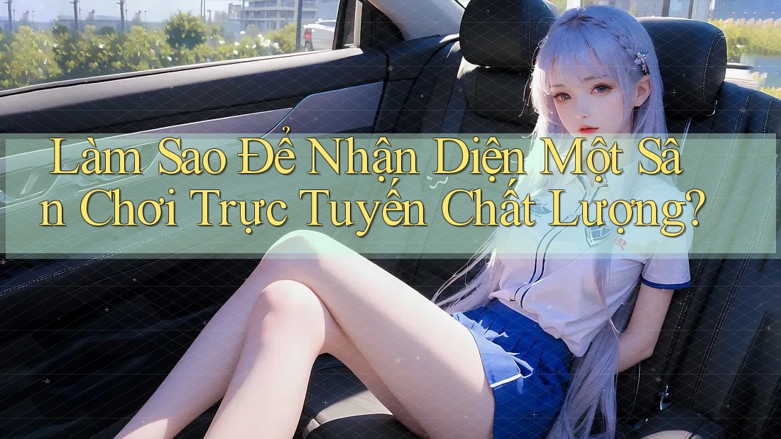 Làm sao để nhận diện một sân chơi trực tuyến chất lượng?