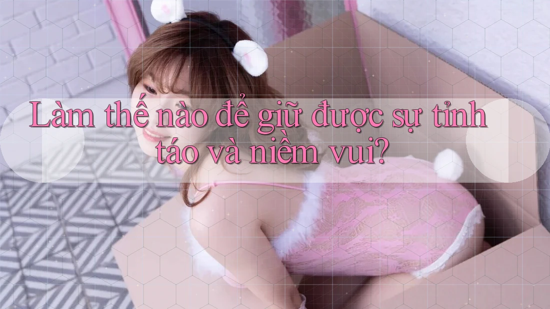 Làm thế nào để giữ được sự tỉnh táo và niềm vui?