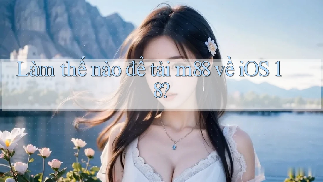 Làm thế nào để tải m88 về iOS 18?