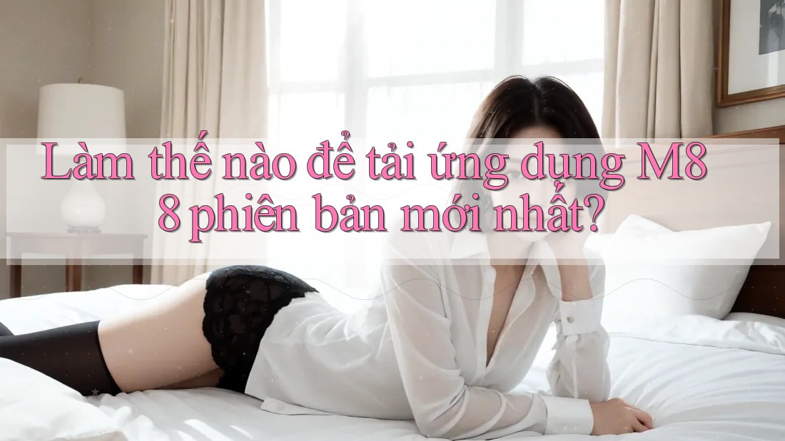 Làm thế nào để tải ứng dụng M88 phiên bản mới nhất?
