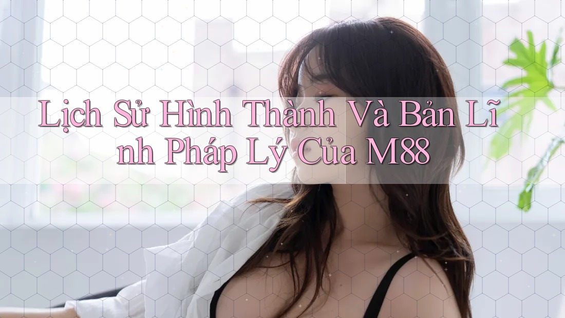 Lịch Sử Hình Thành Và Bản Lĩnh Pháp Lý Của M88