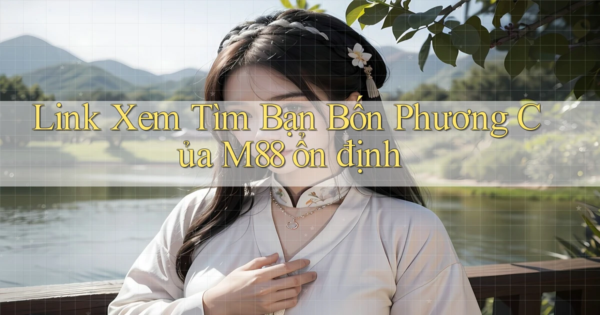 link xem tìm bạn bốn phương của m88 ổn định