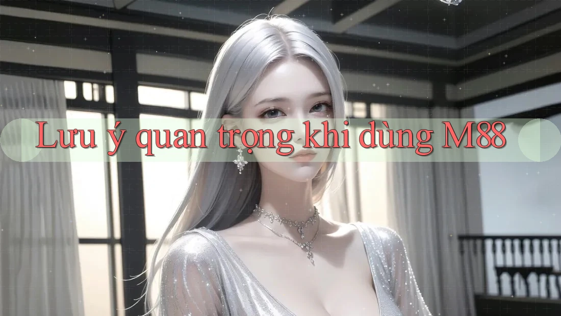 Lưu ý quan trọng khi dùng M88