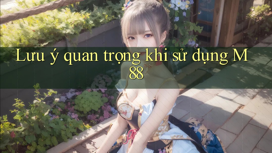 Lưu ý quan trọng khi sử dụng m88