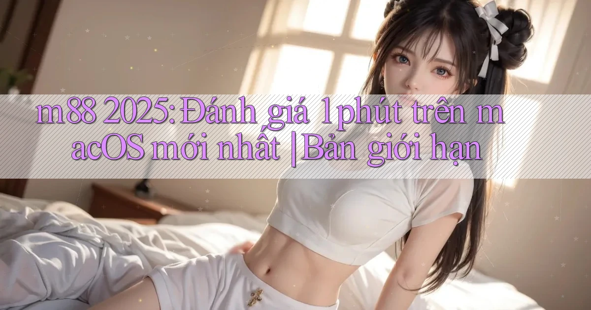 m88 2025 đánh giá 1 phút trên macOS mới nhất bản giới hạn