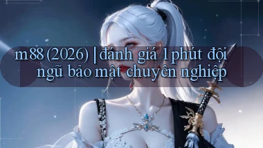 m88 (2026) đánh giá 1 phút đội ngũ bảo mật chuyên nghiệp