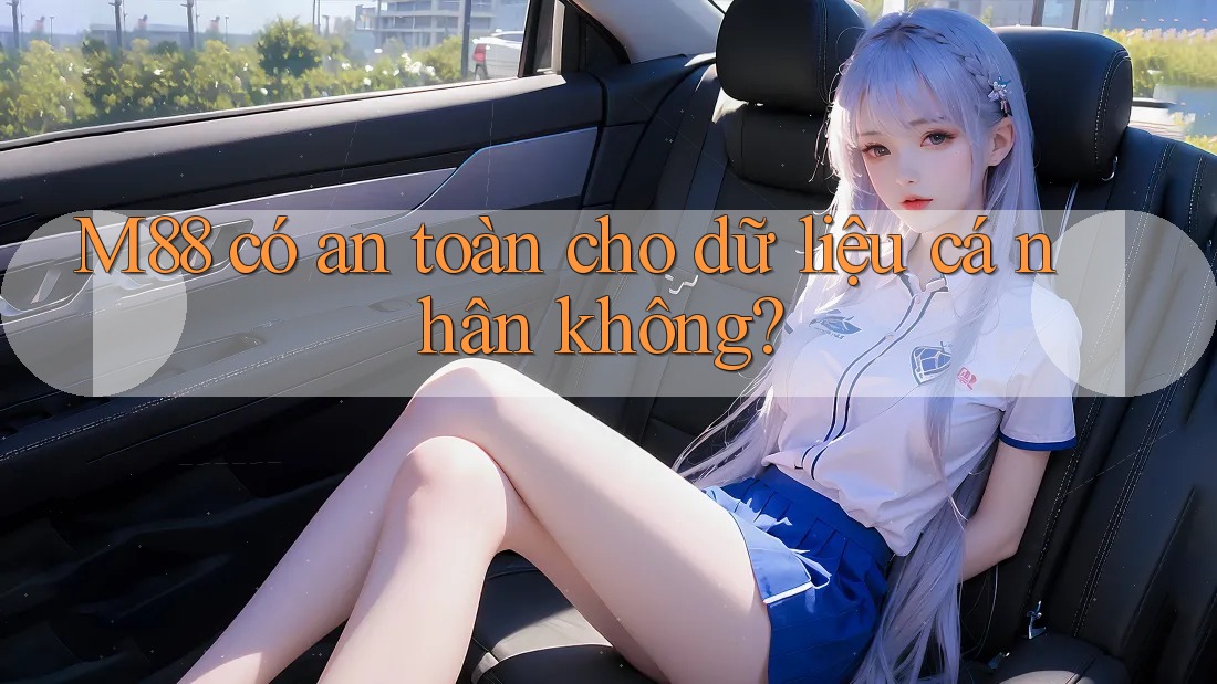 M88 có an toàn cho dữ liệu cá nhân không?