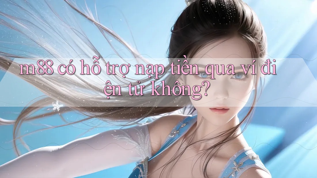 m88 có hỗ trợ nạp tiền qua ví điện tử không?