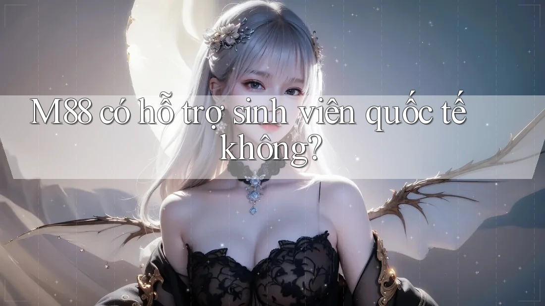 M88 có hỗ trợ sinh viên quốc tế không?