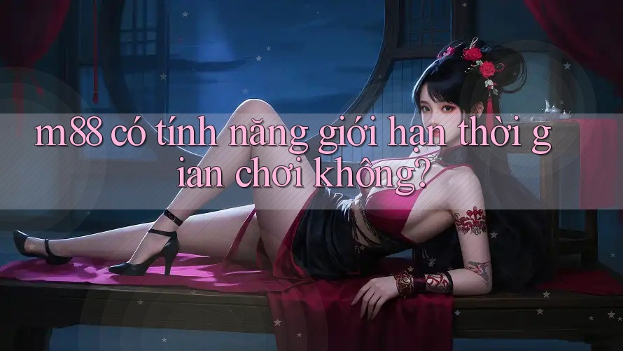 m88 có tính năng giới hạn thời gian chơi không?