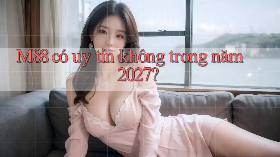 M88 có uy tín không trong năm 2027?