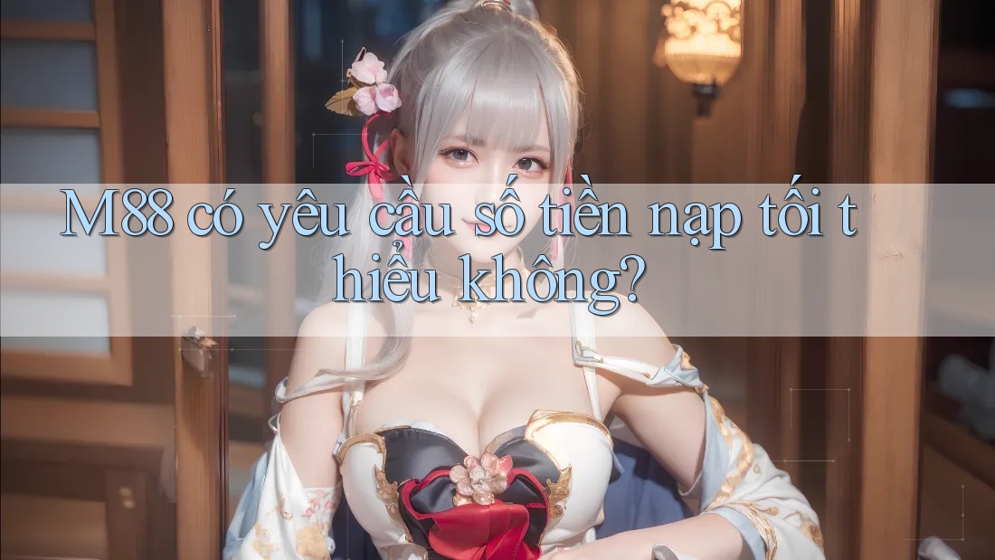 M88 có yêu cầu số tiền nạp tối thiểu không?