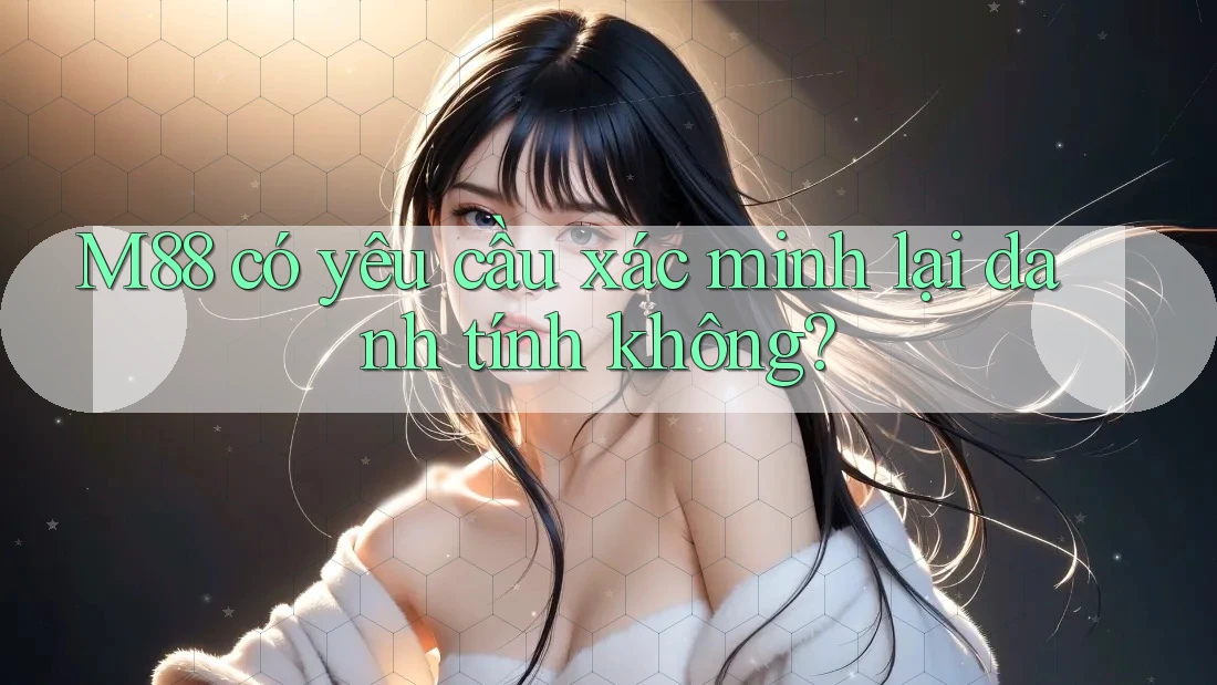 M88 có yêu cầu xác minh lại danh tính không?
