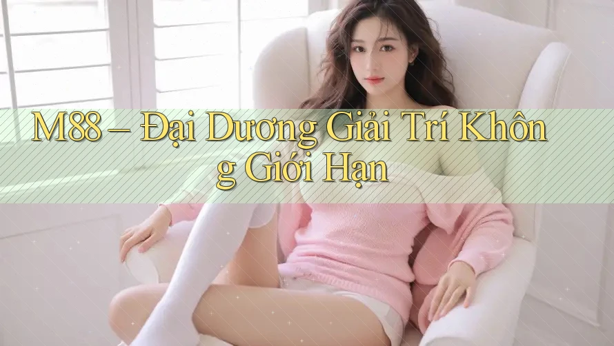 M88 – Đại Dương Giải Trí Không Giới Hạn