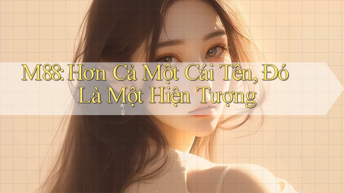 M88: Hơn Cả Một Cái Tên, Đó Là Một Hiện Tượng