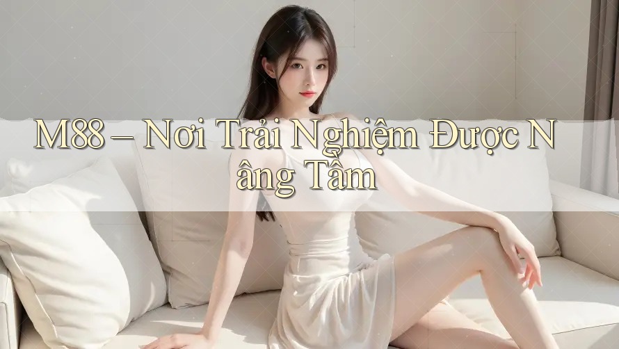 M88 – Nơi Trải Nghiệm Được Nâng Tầm