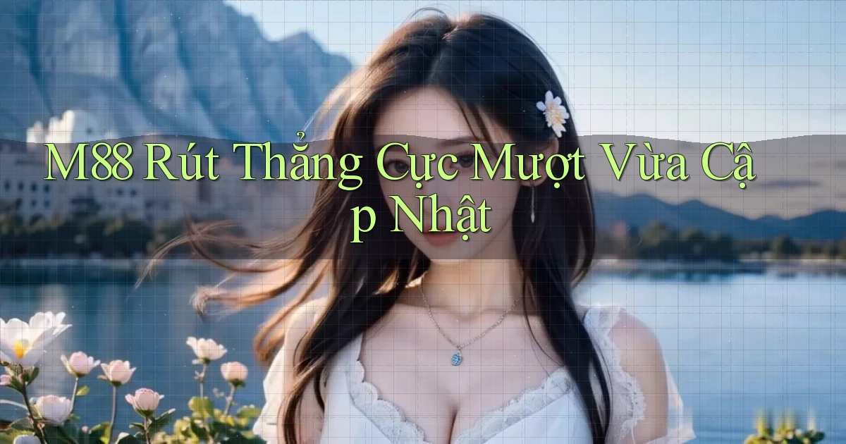 m88 rút thẳng cực mượt vừa cập nhật