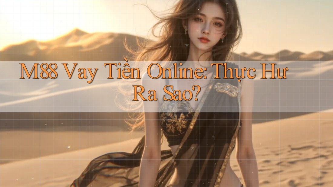 M88 Vay Tiền Online: Thực Hư Ra Sao?