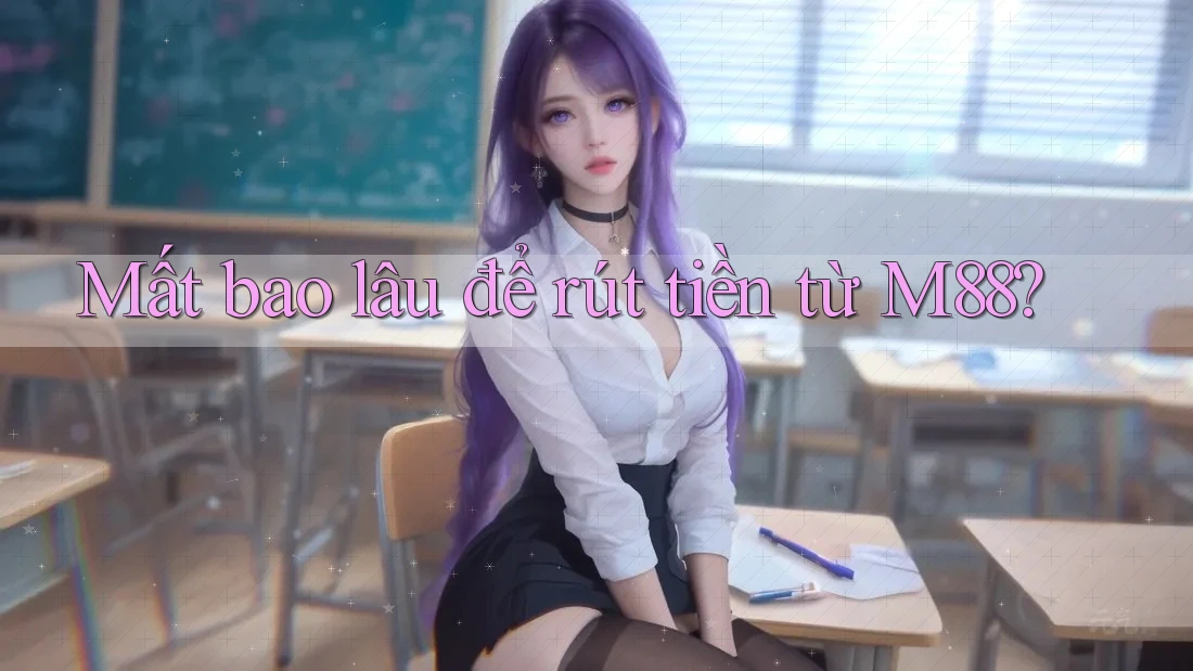 Mất bao lâu để rút tiền từ M88?