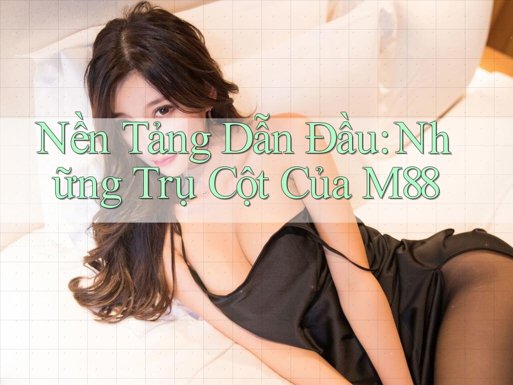 Nền Tảng Dẫn Đầu: Những Trụ Cột Của M88