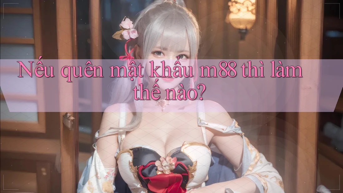 Nếu quên mật khẩu m88 thì làm thế nào?