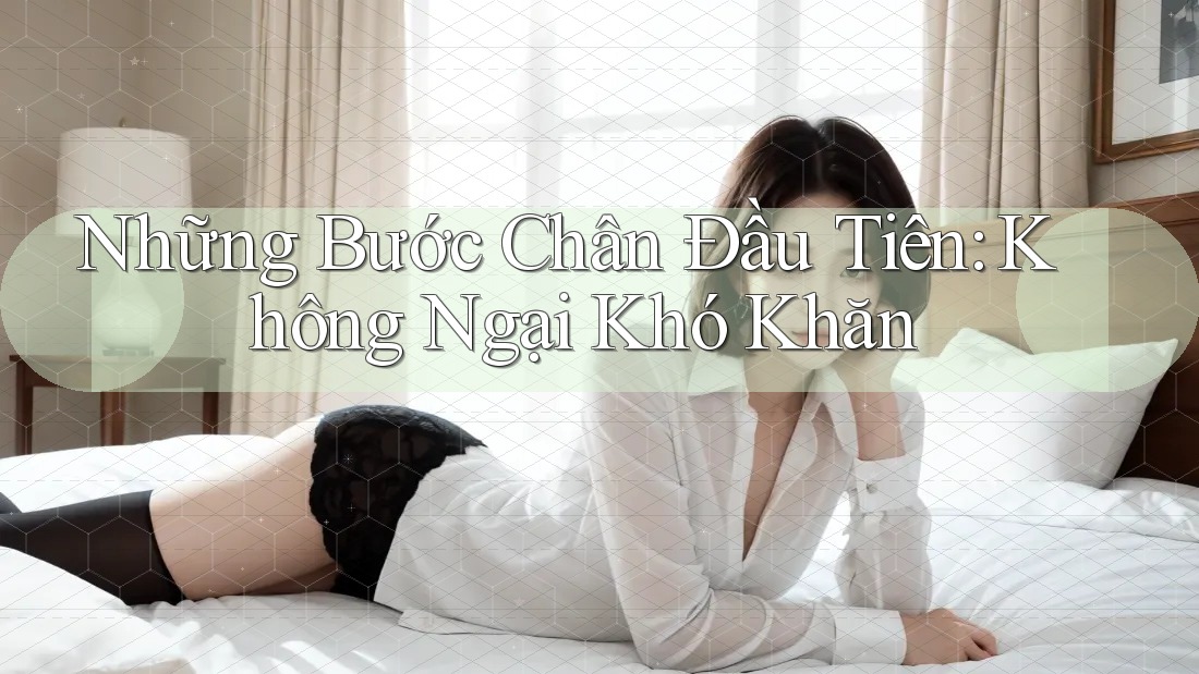 Những Bước Chân Đầu Tiên: Không Ngại Khó Khăn