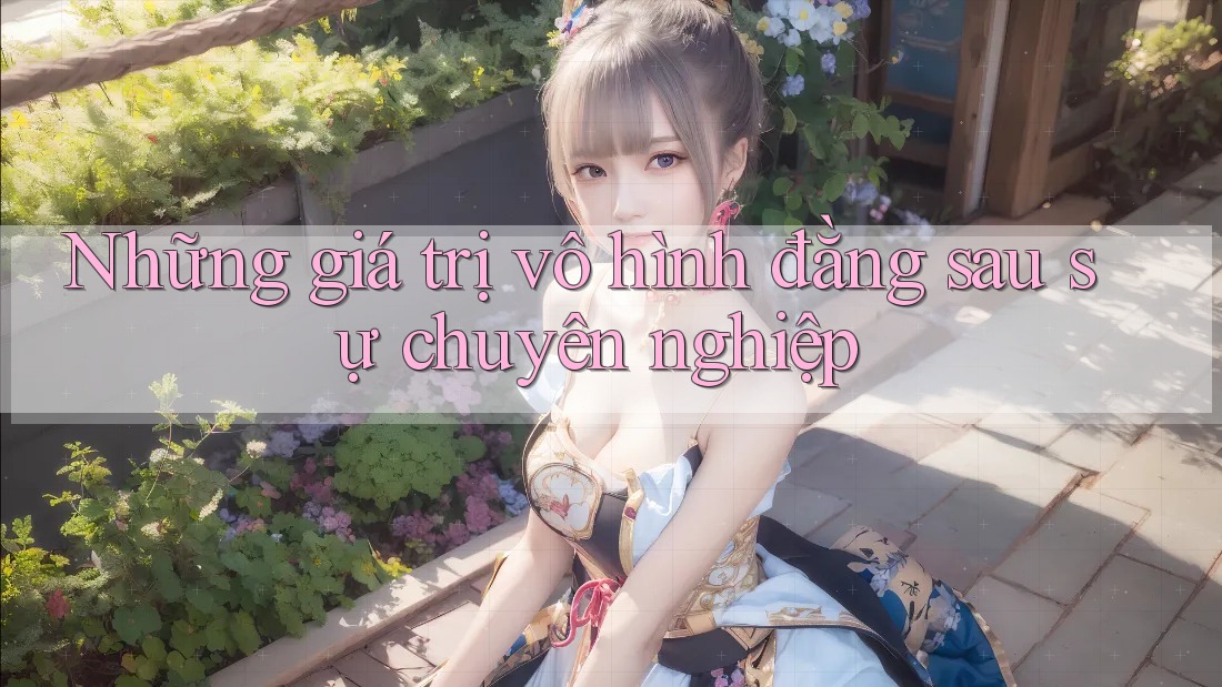 Những giá trị vô hình đằng sau sự chuyên nghiệp