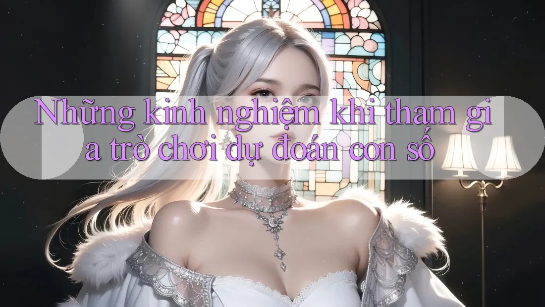 Những kinh nghiệm khi tham gia trò chơi dự đoán con số