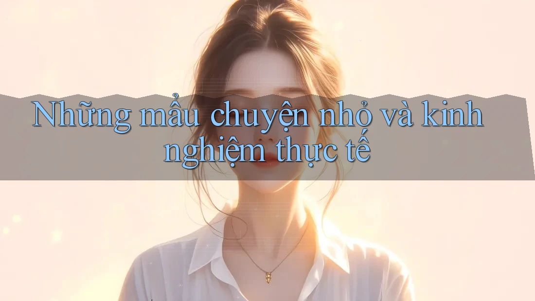 Những mẩu chuyện nhỏ và kinh nghiệm thực tế