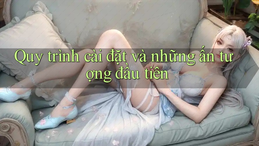 Quy trình cài đặt và những ấn tượng đầu tiên