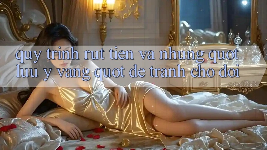 Quy trình rút tiền và những " lưu ý vàng" để tránh chờ đợi Quy trình rút tiền và những " lưu ý vàng" để tránh chờ đợi