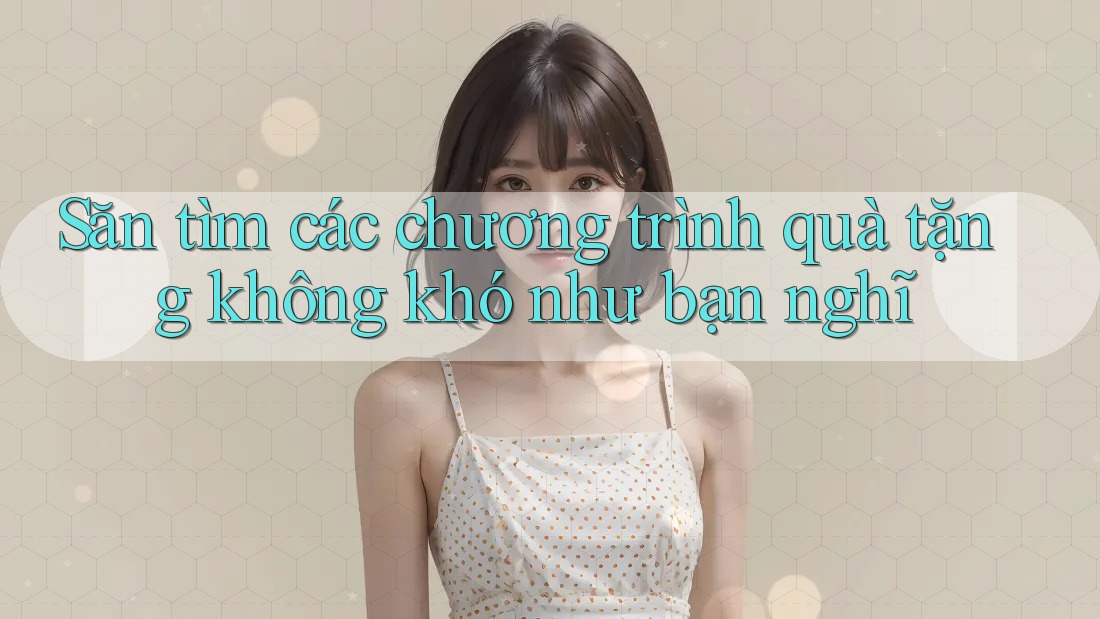 Săn tìm các chương trình quà tặng không khó như bạn nghĩ