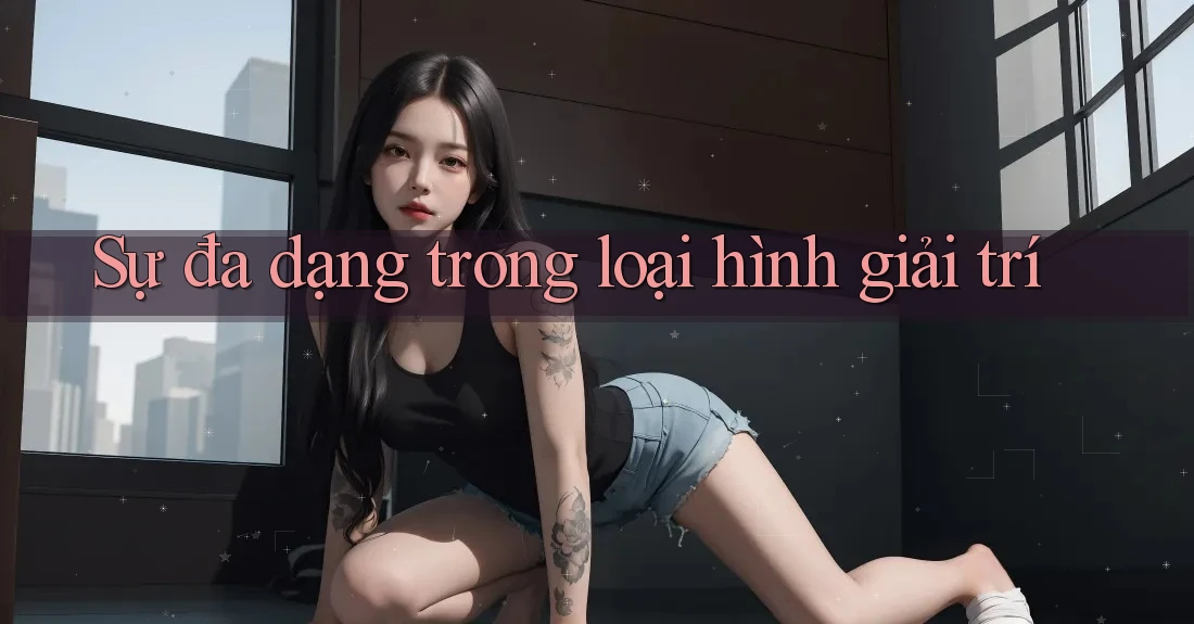Sự đa dạng trong loại hình giải trí