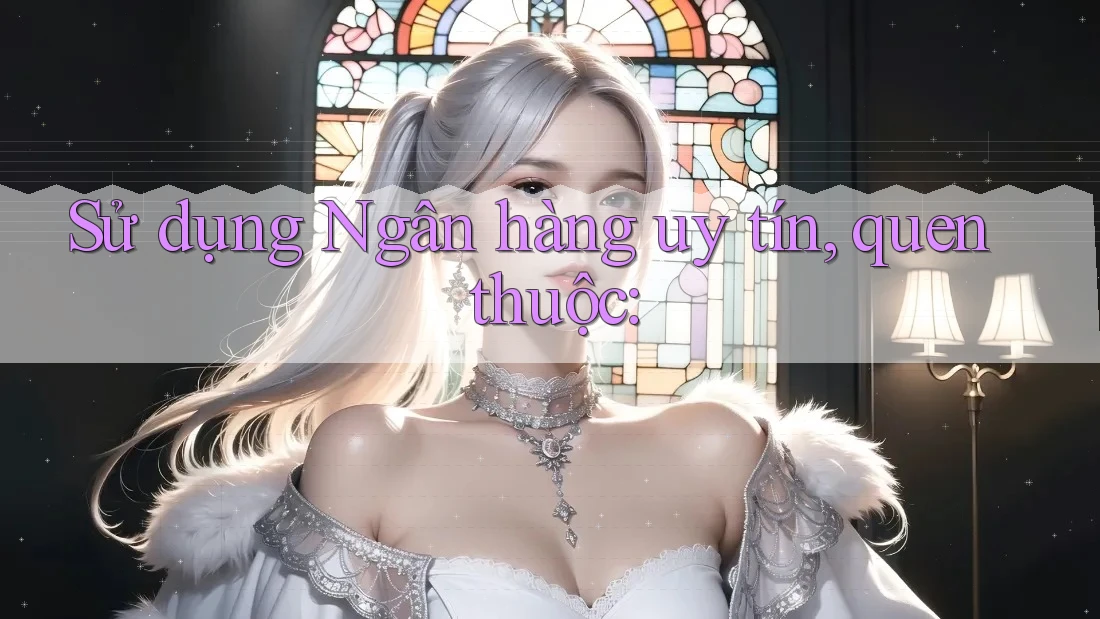Sử dụng Ngân hàng uy tín, quen thuộc: