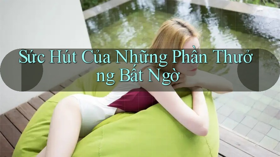 Sức Hút Của Những Phần Thưởng Bất Ngờ