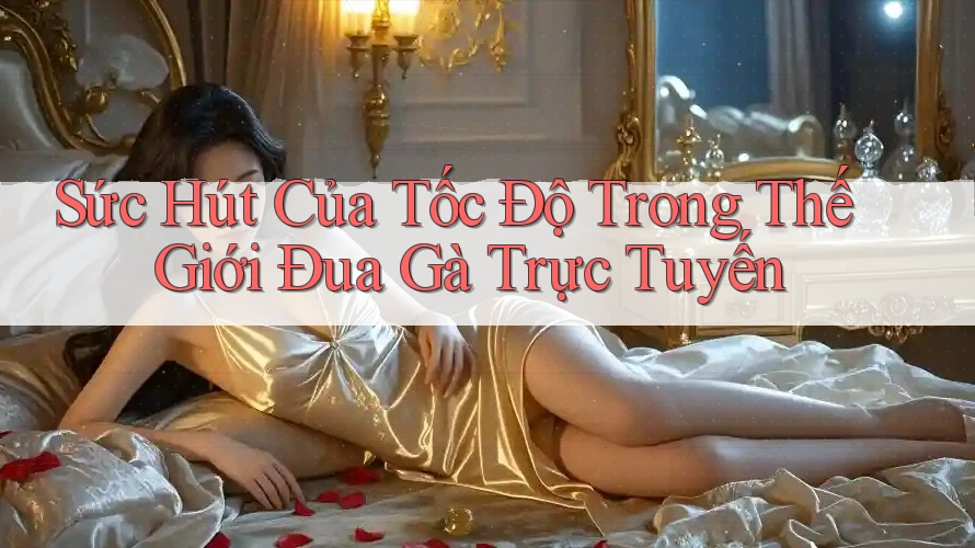 Sức Hút Của Tốc Độ Trong Thế Giới Đua Gà Trực Tuyến